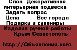  Слон. Декоративная интерьерная подвеска.  Задать вопрос 7,00 US$ › Цена ­ 400 - Все города Подарки и сувениры » Изделия ручной работы   . Крым,Севастополь